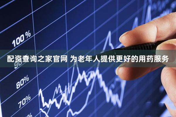 配资查询之家官网 为老年人提供更好的用药服务