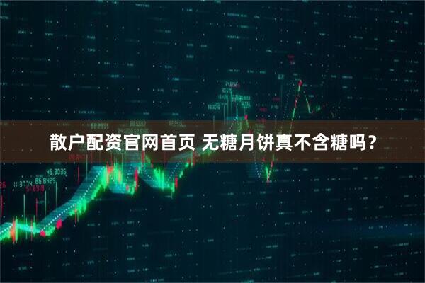 散户配资官网首页 无糖月饼真不含糖吗？