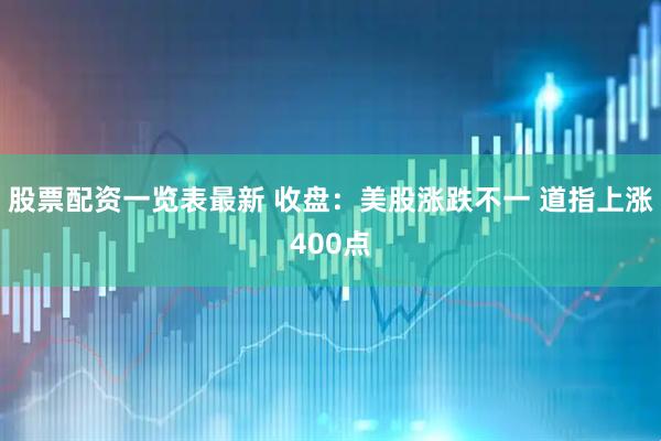 股票配资一览表最新 收盘：美股涨跌不一 道指上涨400点