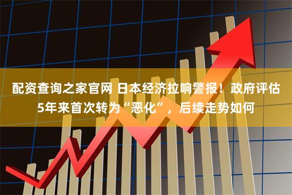 配资查询之家官网 日本经济拉响警报！政府评估5年来首次转为“恶化”，后续走势如何