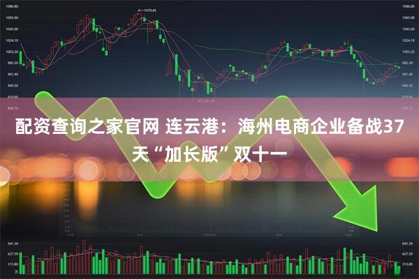 配资查询之家官网 连云港：海州电商企业备战37天“加长版”双十一