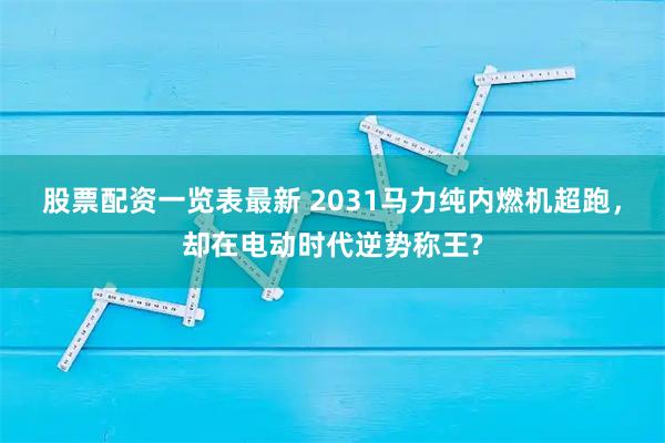 股票配资一览表最新 2031马力纯内燃机超跑，却在电动时代逆势称王?