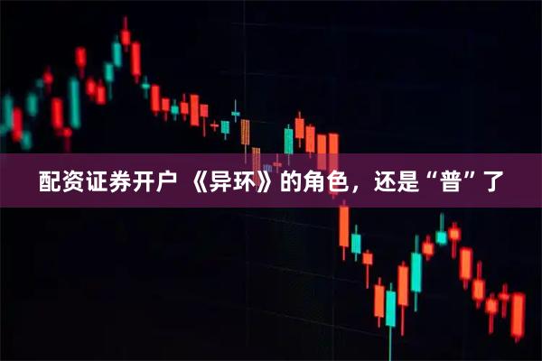 配资证券开户 《异环》的角色，还是“普”了