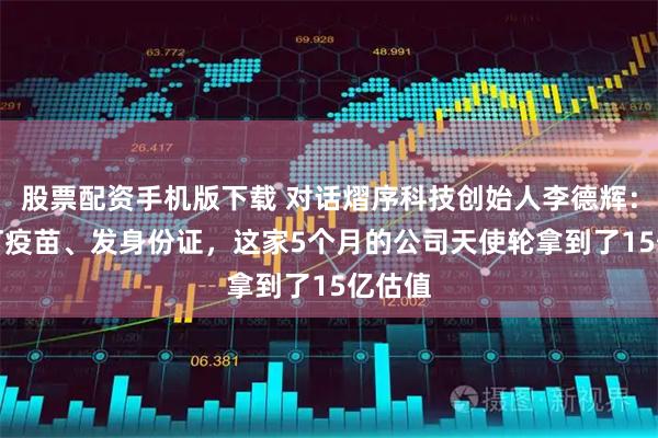 股票配资手机版下载 对话熠序科技创始人李德辉：给AI打疫苗、发身份证，这家5个月的公司天使轮拿到了15亿估值