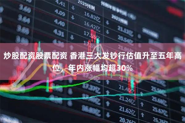 炒股配资股票配资 香港三大发钞行估值升至五年高位，年内涨幅均超30%